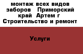 монтаж всех видов заборов - Приморский край, Артем г. Строительство и ремонт » Услуги   . Приморский край,Артем г.